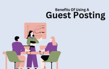 The Top 11 Benefits Of Using A Guest Posting